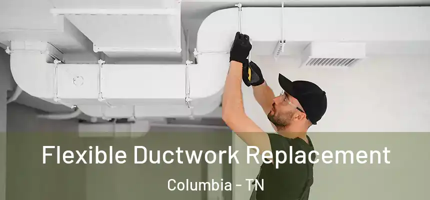  Flexible Ductwork Replacement Columbia - TN