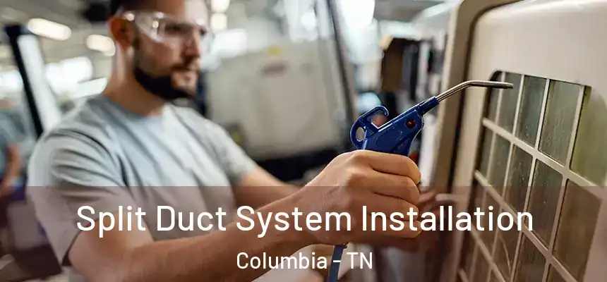  Split Duct System Installation Columbia - TN