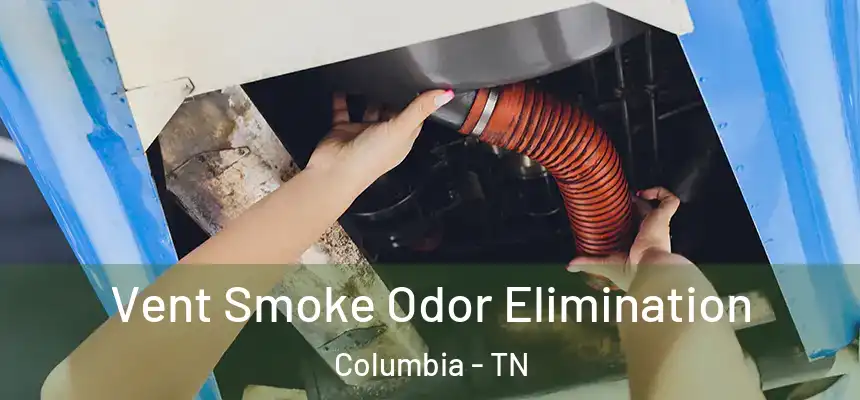 Vent Smoke Odor Elimination Columbia - TN